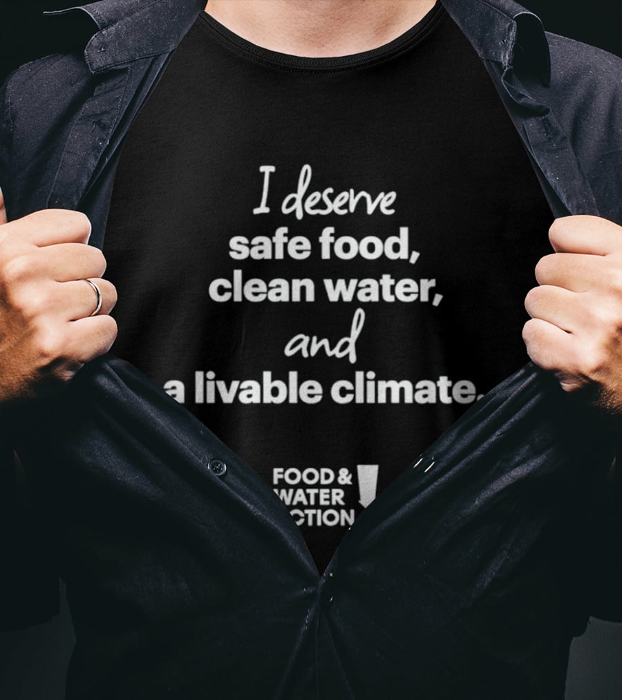I Deserve Safe Food Clean Water Livable Climate Food & Water Action T-Shirt