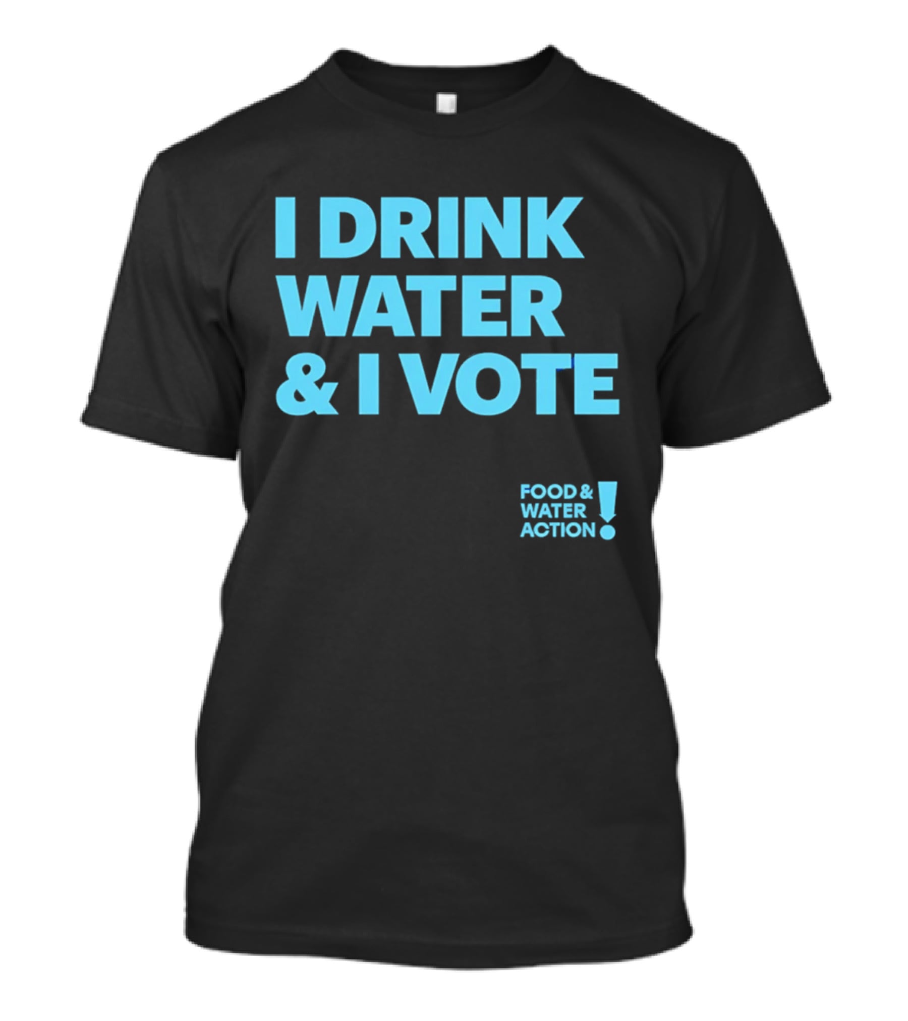I Drink Water & I Vote Food & Water Action T-Shirt