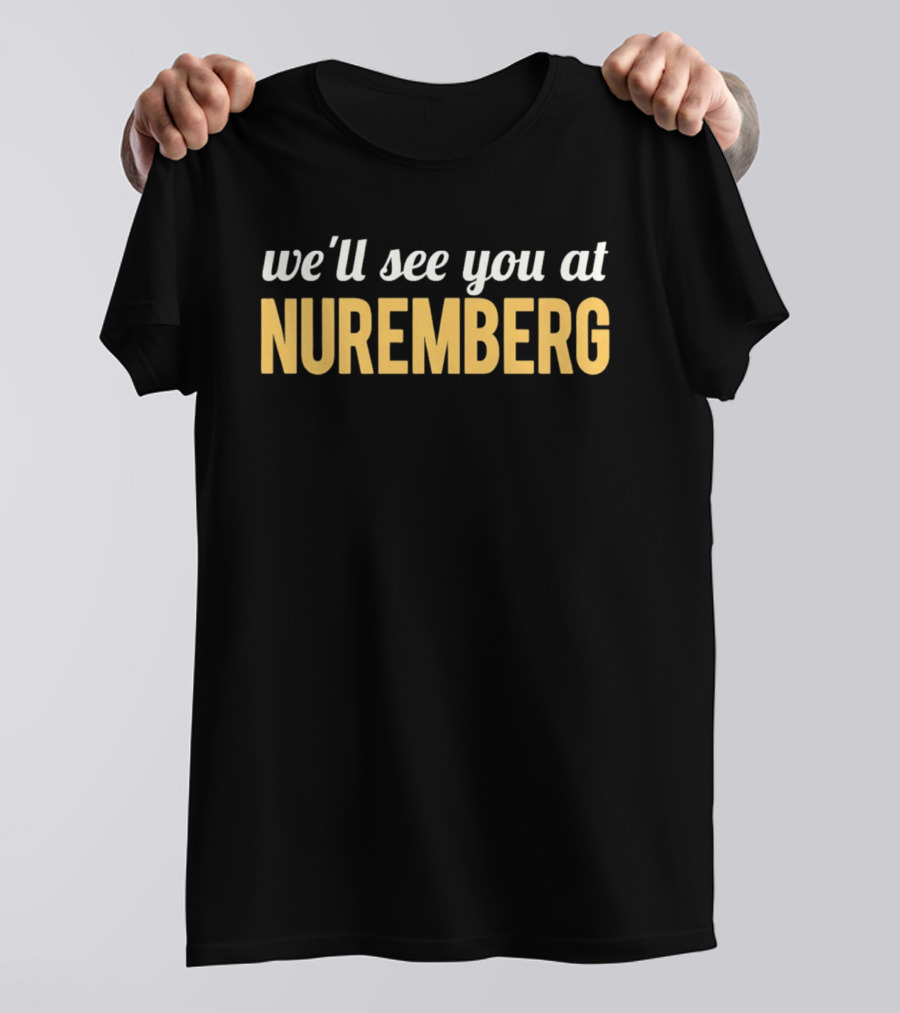 We'll See You At Nuremberg T-Shirt