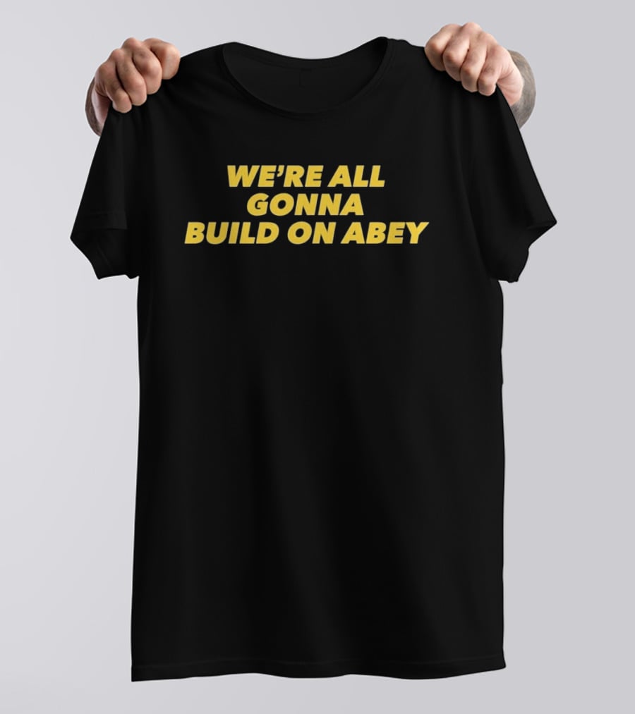 We're All Gonna Build On Abey T-Shirt
