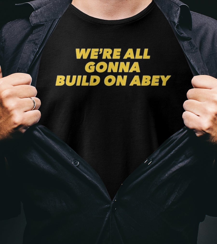 We're All Gonna Build On Abey T-Shirt