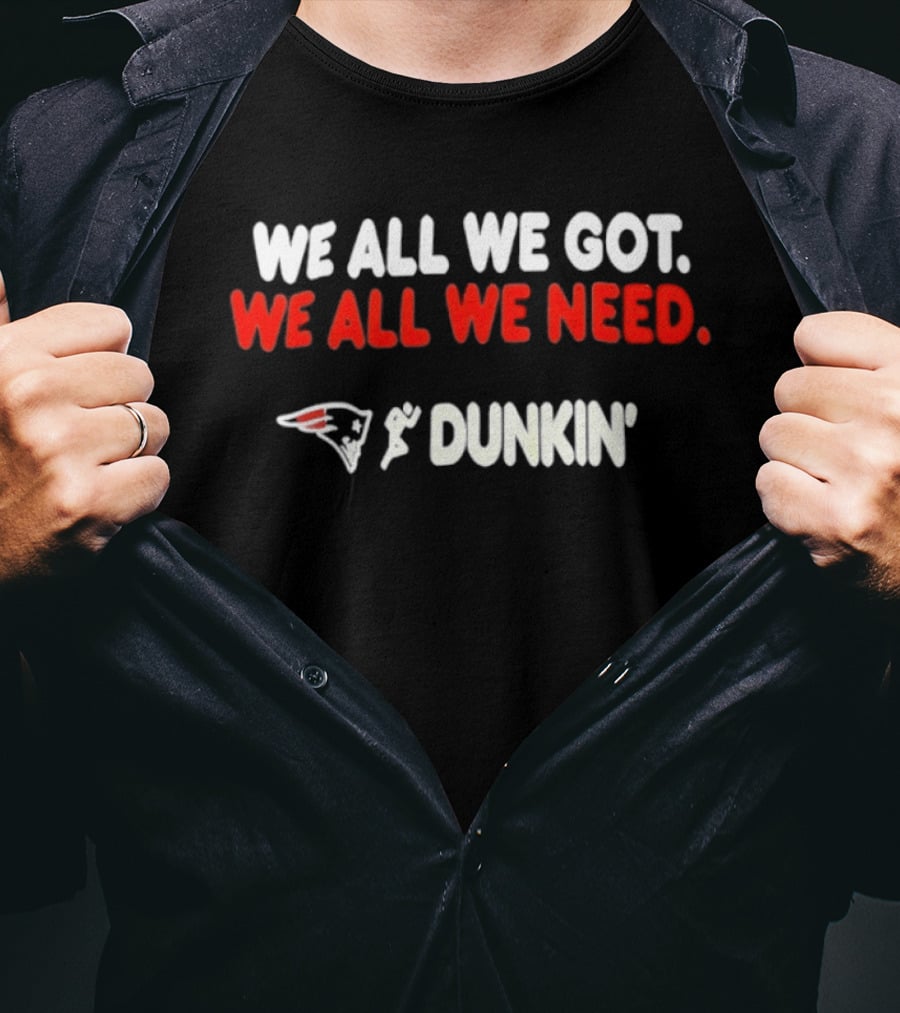 We All We Got We All We Need New England Patriots Dunkin' Collaboration T-Shirt