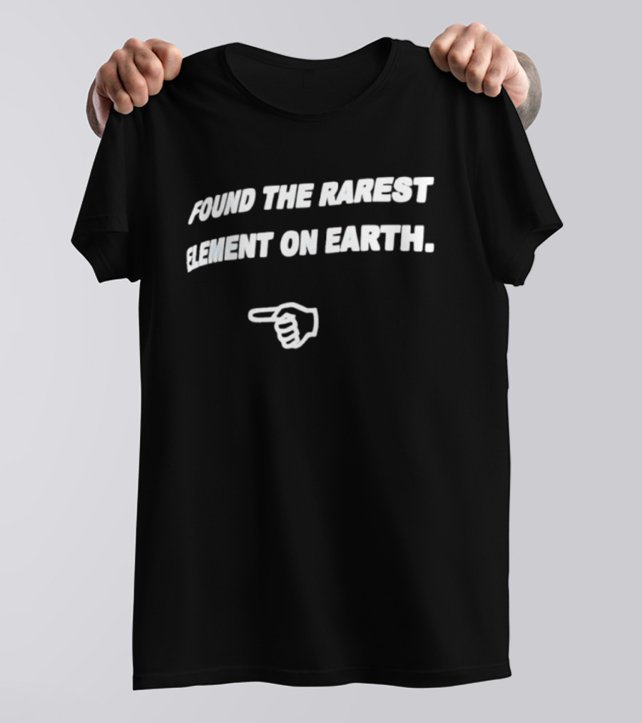 Found The Rarest Element On Earth Finger Pointing Down T-Shirt