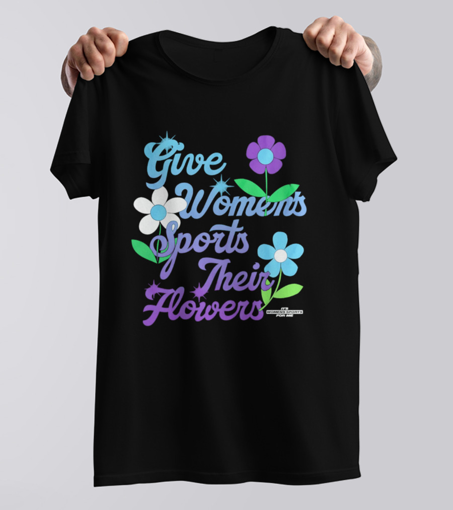 Give Women's Sports Their Flowers Inspirational Message With Colorful Flowers T-Shirt