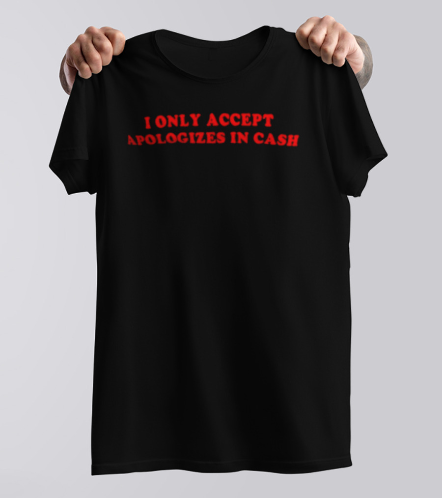 I Only Accept Apologies In Cash Humor T-Shirt
