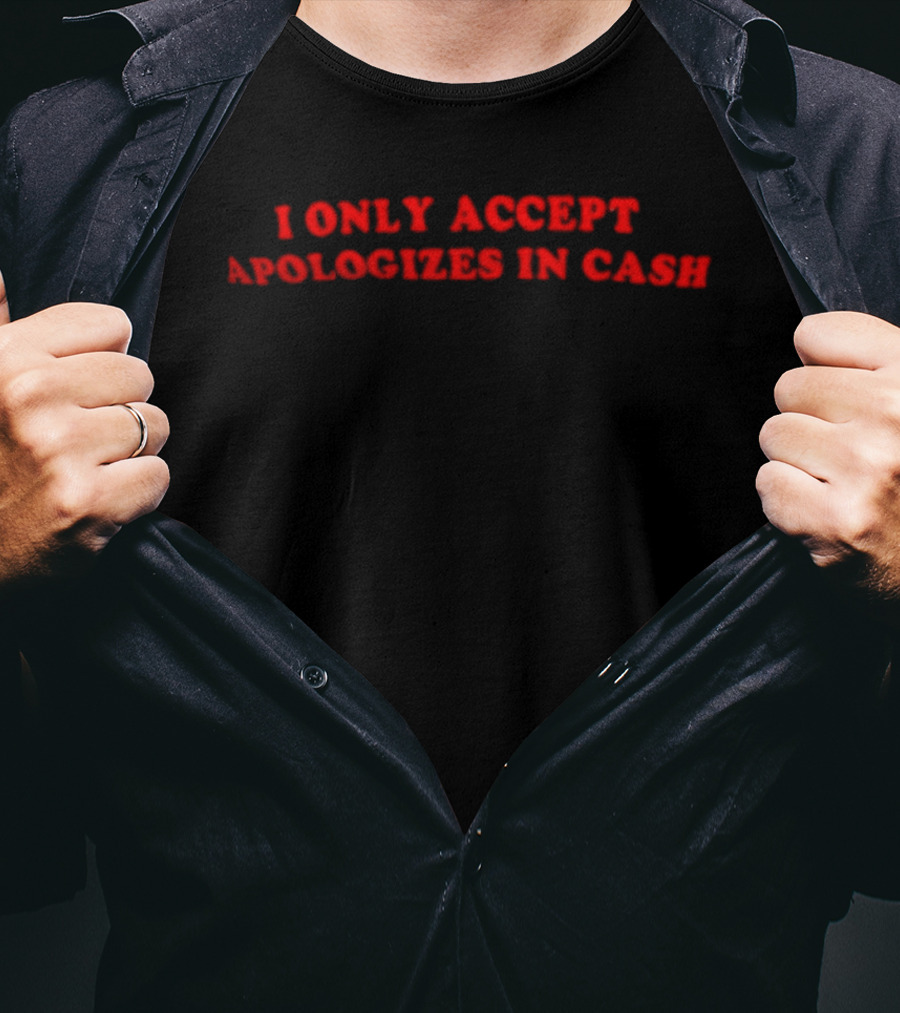 I Only Accept Apologies In Cash Humor T-Shirt