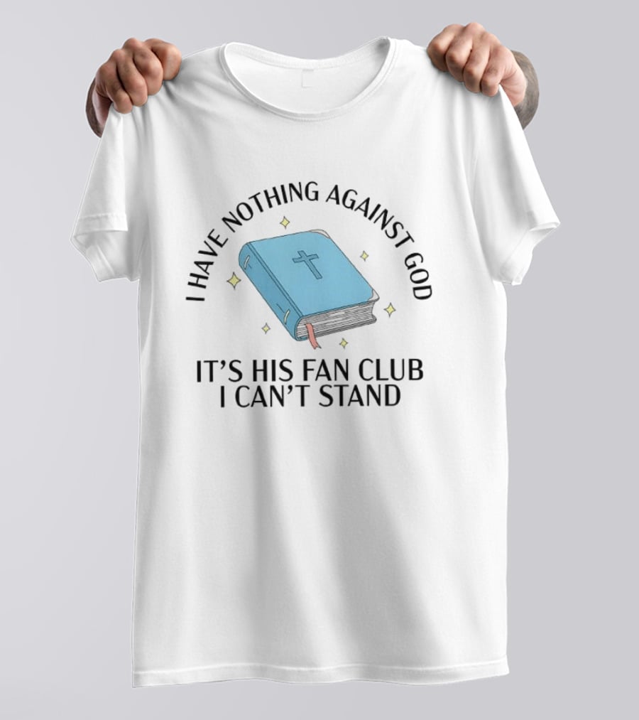 I Have Nothing Against God It's His Fan Club I Can't Stand Bible With Cross T-Shirt