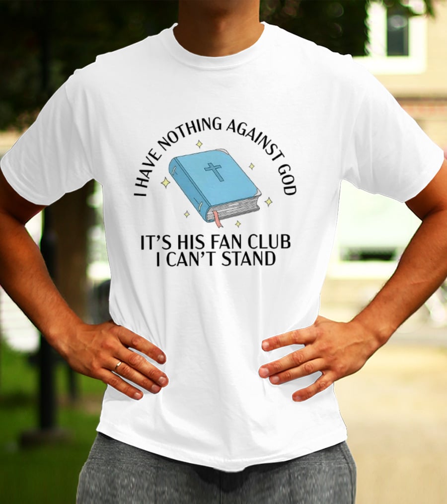 I Have Nothing Against God It's His Fan Club I Can't Stand Bible With Cross T-Shirt