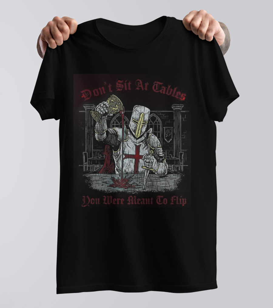 Templar Knight Medieval Don't Sit At Tables You Were Meant To Flip T-Shirt