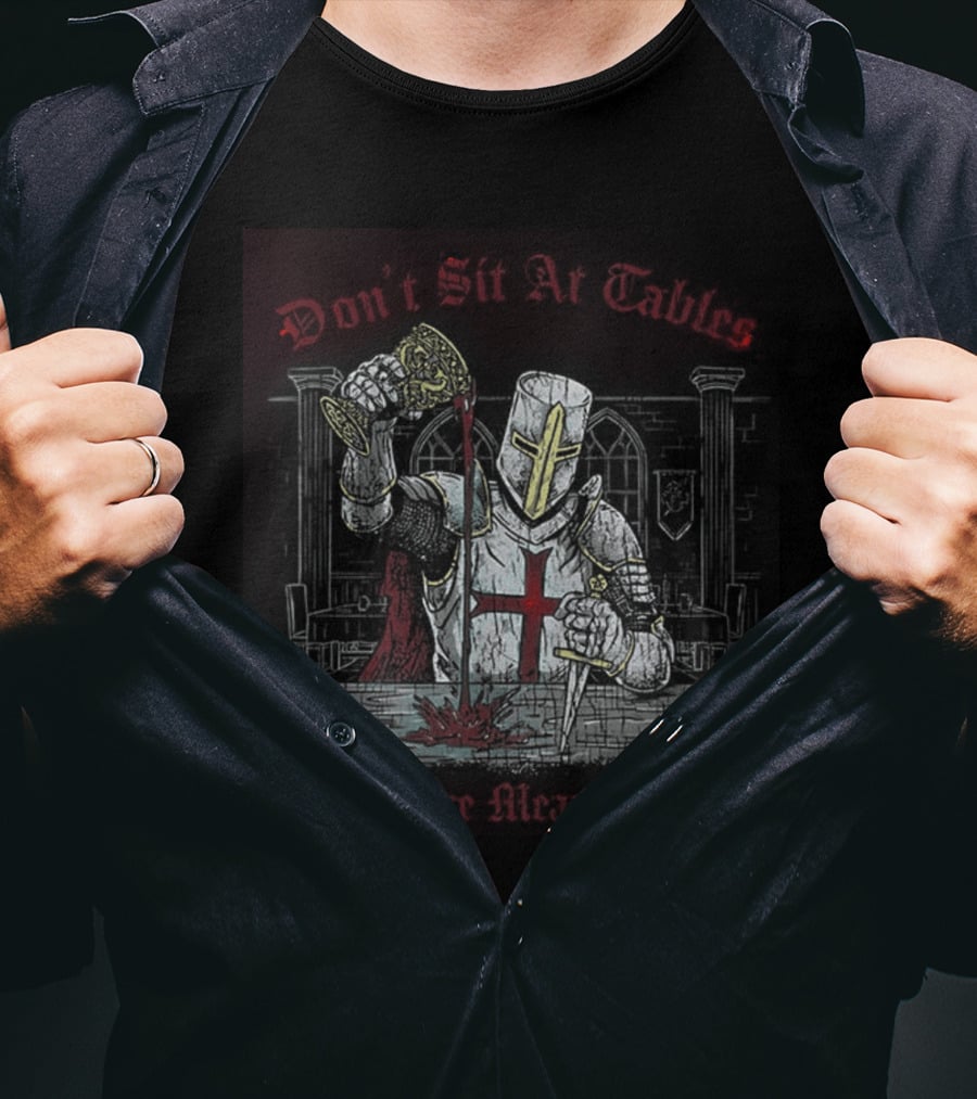 Templar Knight Medieval Don't Sit At Tables You Were Meant To Flip T-Shirt