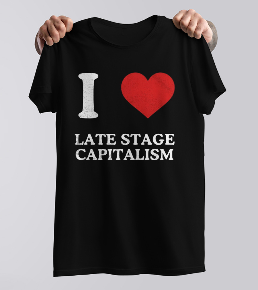 I Love Late Stage Capitalism T-Shirt