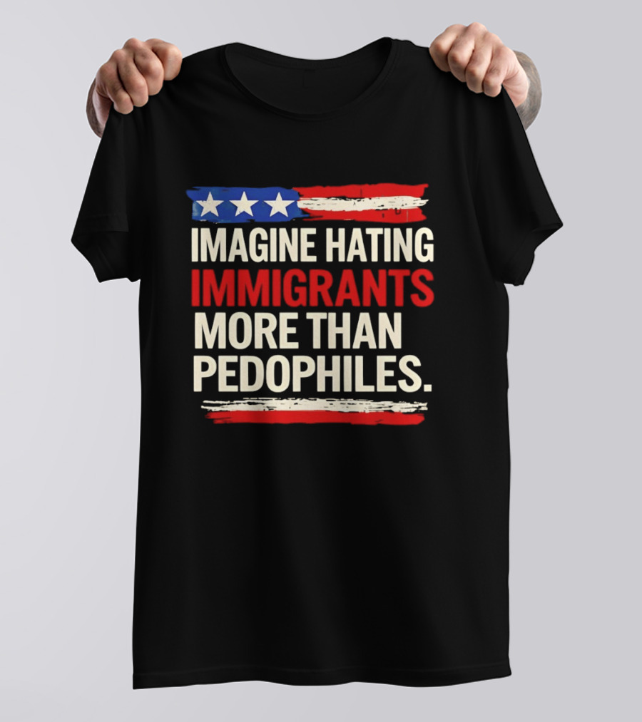 Imagine Hating Immigrants More Than Pedophiles American Flag Stars And Stripes T-Shirt