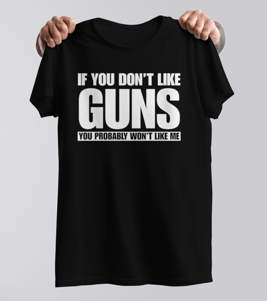 If You Don't Like Guns You Probably Won't Like Me T-Shirt