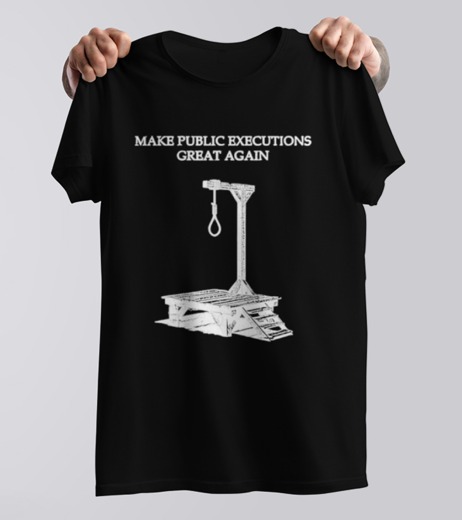 Make Public Executions Great Again T-Shirt
