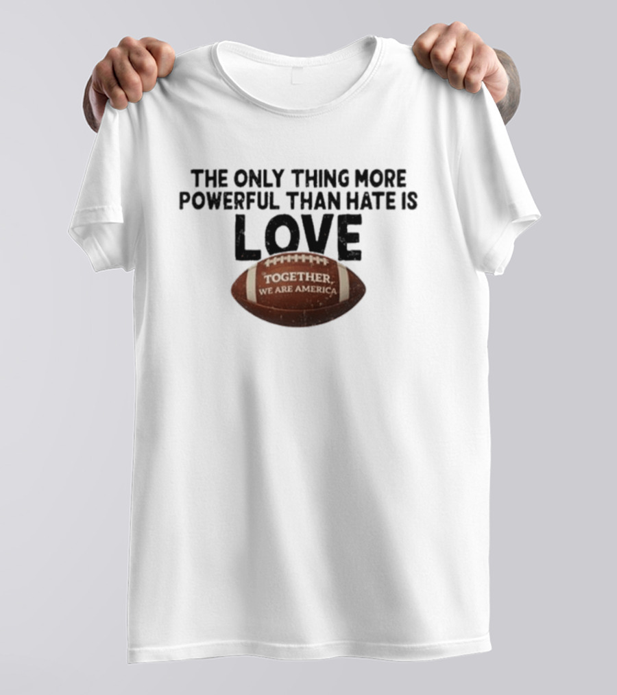 The Only Thing More Powerful Than Hate Is Love Together We Are America Football T-Shirt