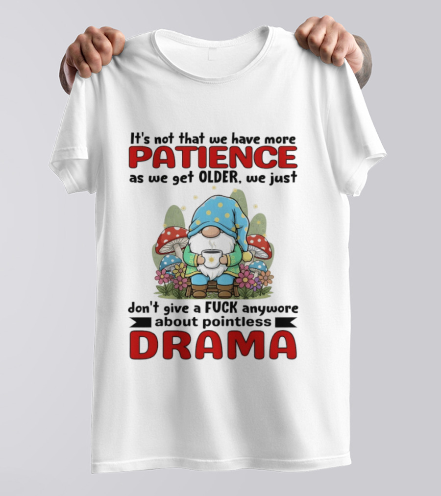 It's Not That We Have More Patience As We Get Older We Just Don't Give A Fuck Anymore About Pointless Drama T-Shirt