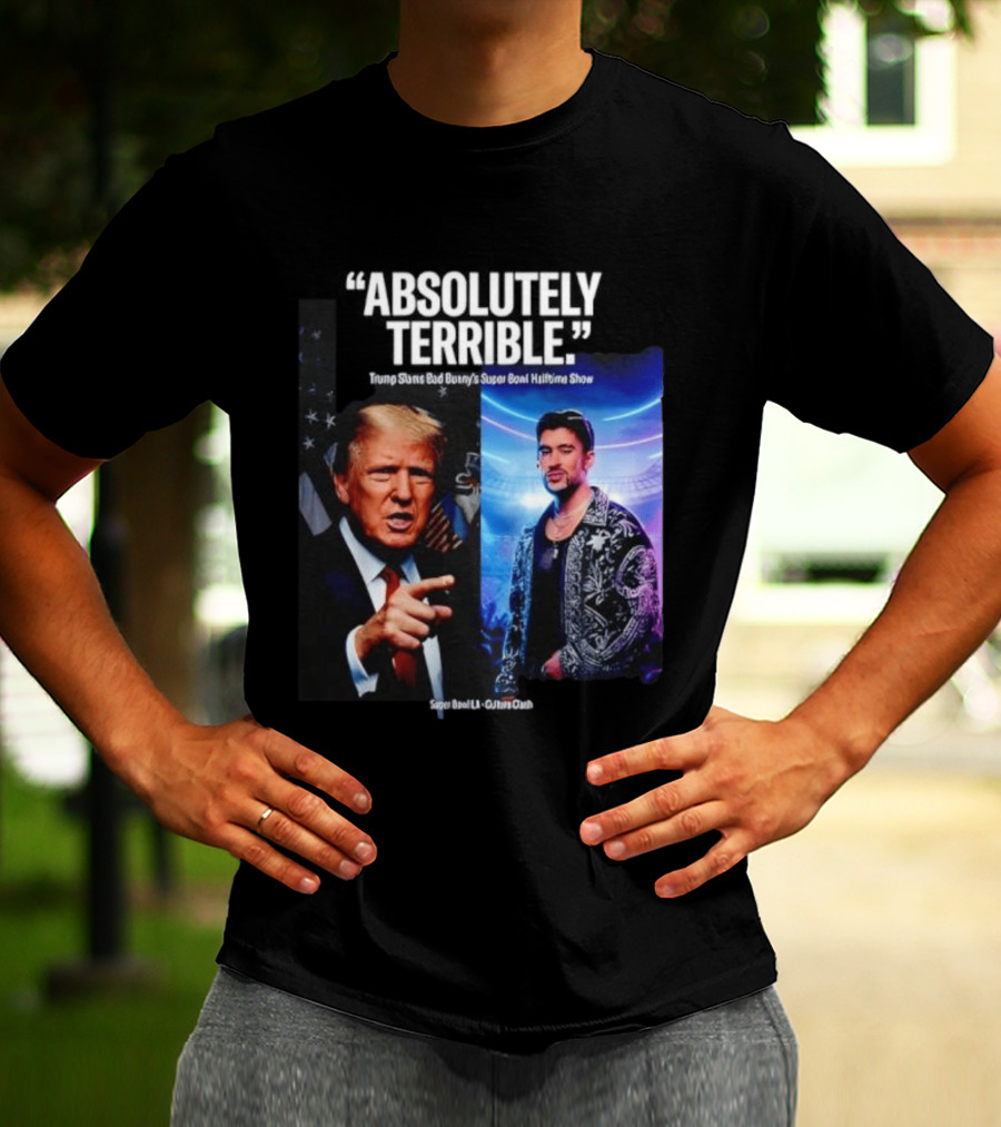 Absolutely Terrible Trump Slams Bad Bunny's Super Bowl Halftime Show T-Shirt