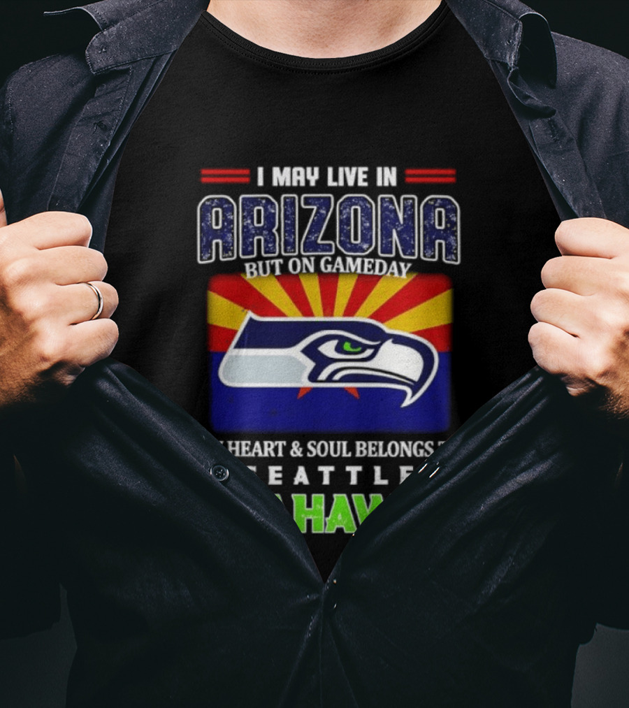 I May Live In Arizona But On Gameday My Heart And Soul Belongs To Seattle Seahawks T-Shirt
