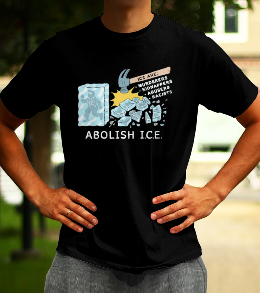 Abolish I.C.E. Hammer Breaking Ice Murderers Kidnappers Abusers Racists T-Shirt