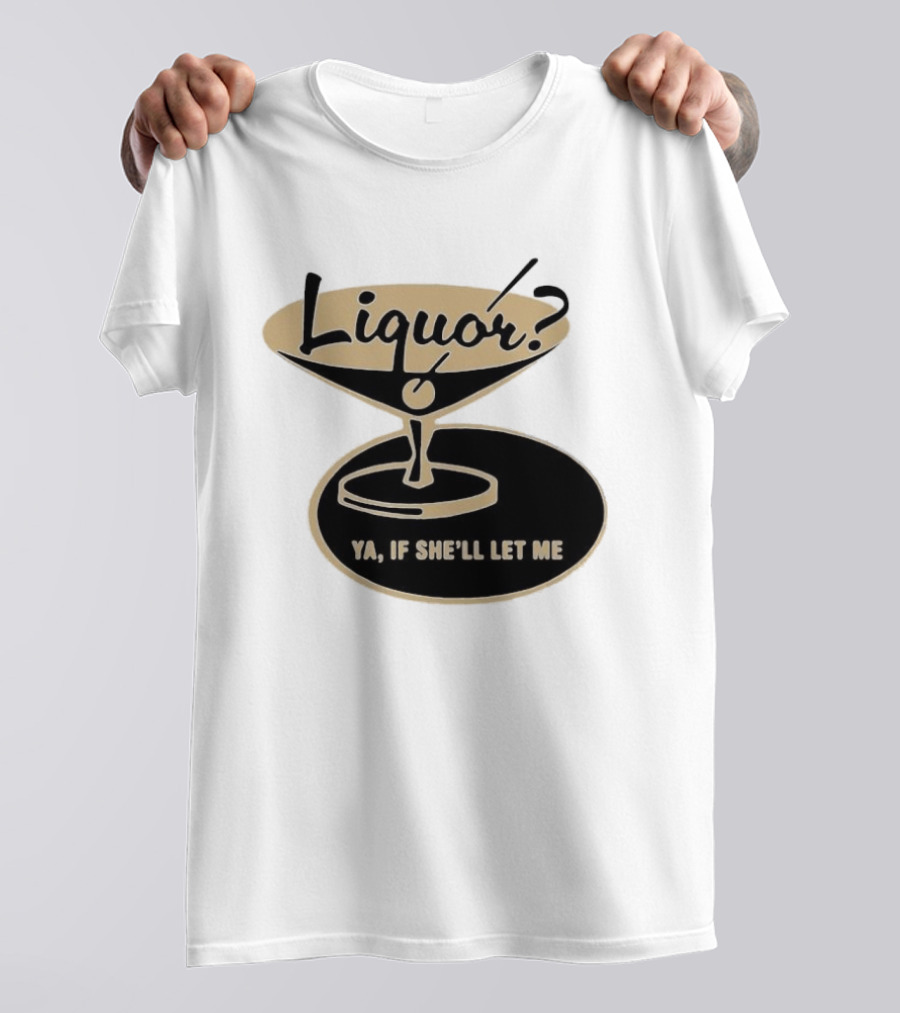 Liquor Ya If She'll Let Me Martini Glass Playful Phrase T-Shirt