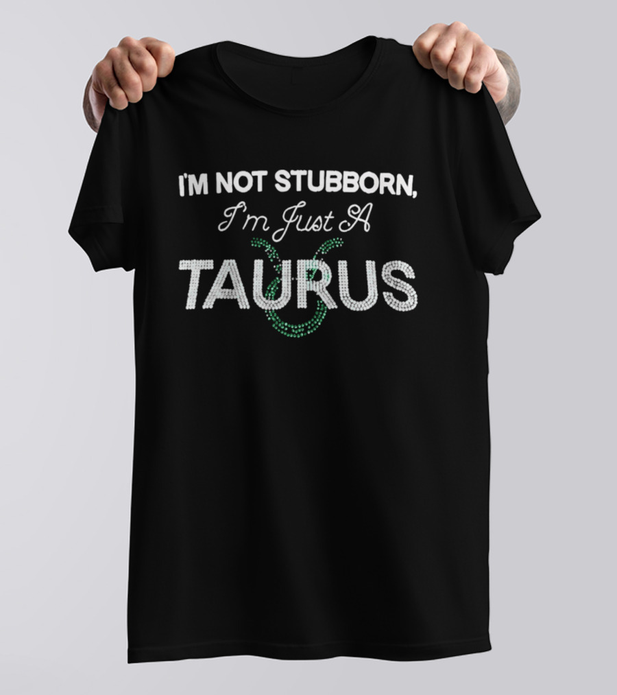 I'm Not Stubborn I'm Just A Taurus Zodiac Humor T-Shirt