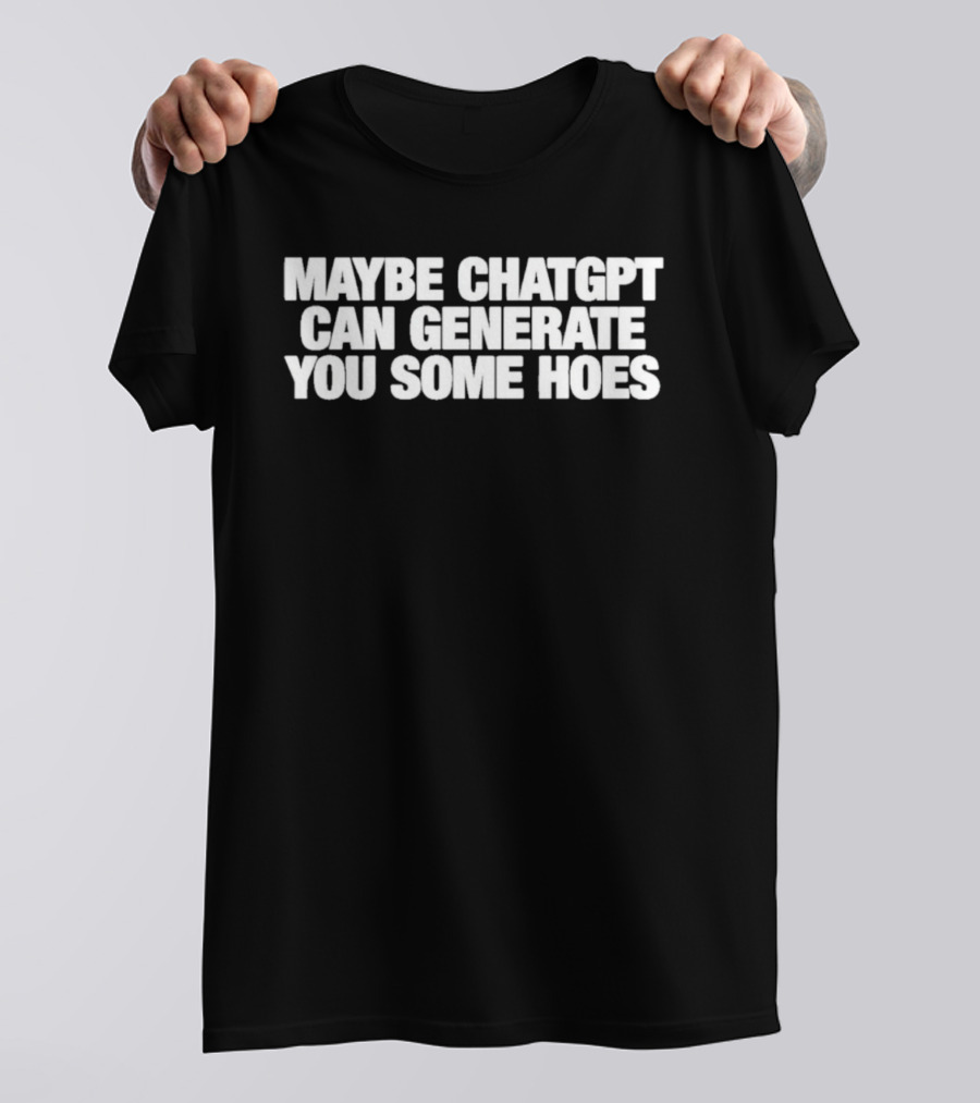 Maybe Chatgpt Can Generate You Some Hoes T-Shirt