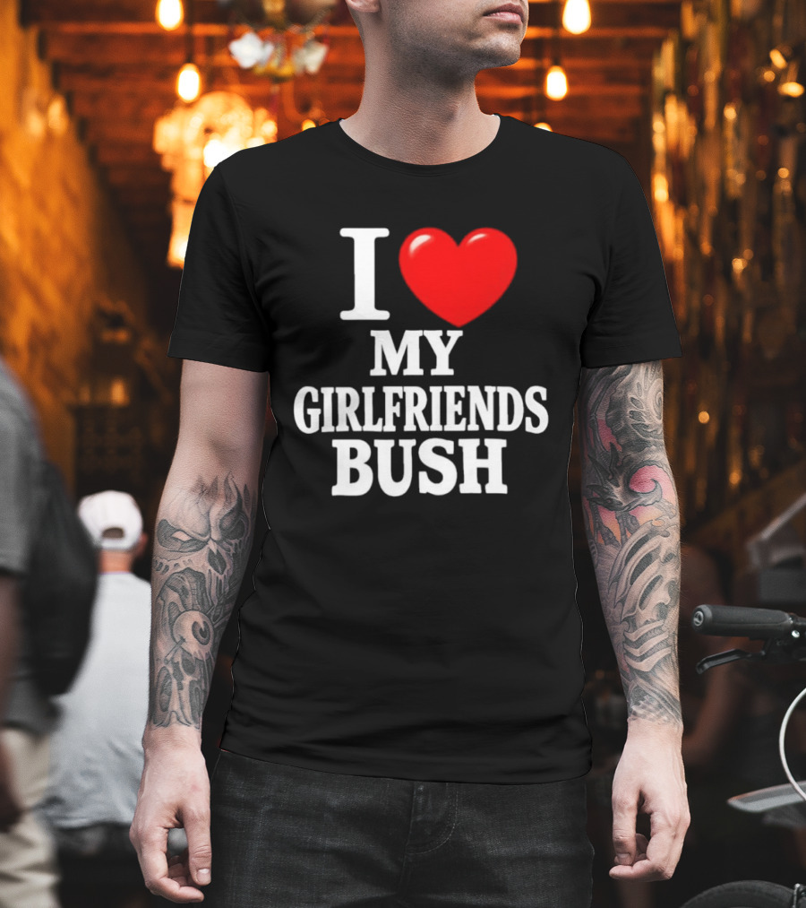 I Love My Girlfriends Bush T-Shirt