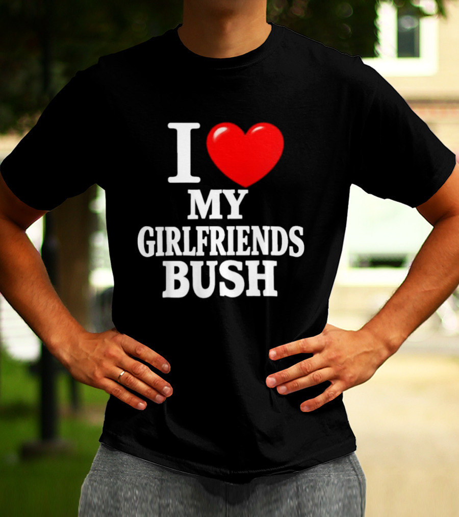 I Love My Girlfriends Bush T-Shirt