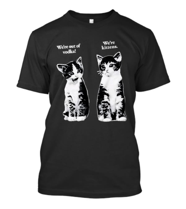 We're Out Of Vodka Cat Kittens T-Shirt