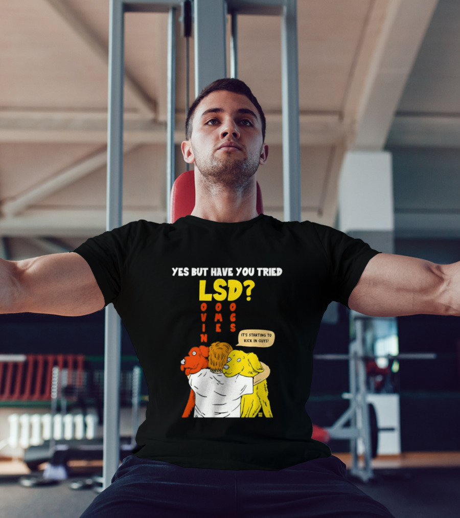 Yes But Have You Tried LSD Lovin Some Dogs Hugging Colorful Canines T-Shirt