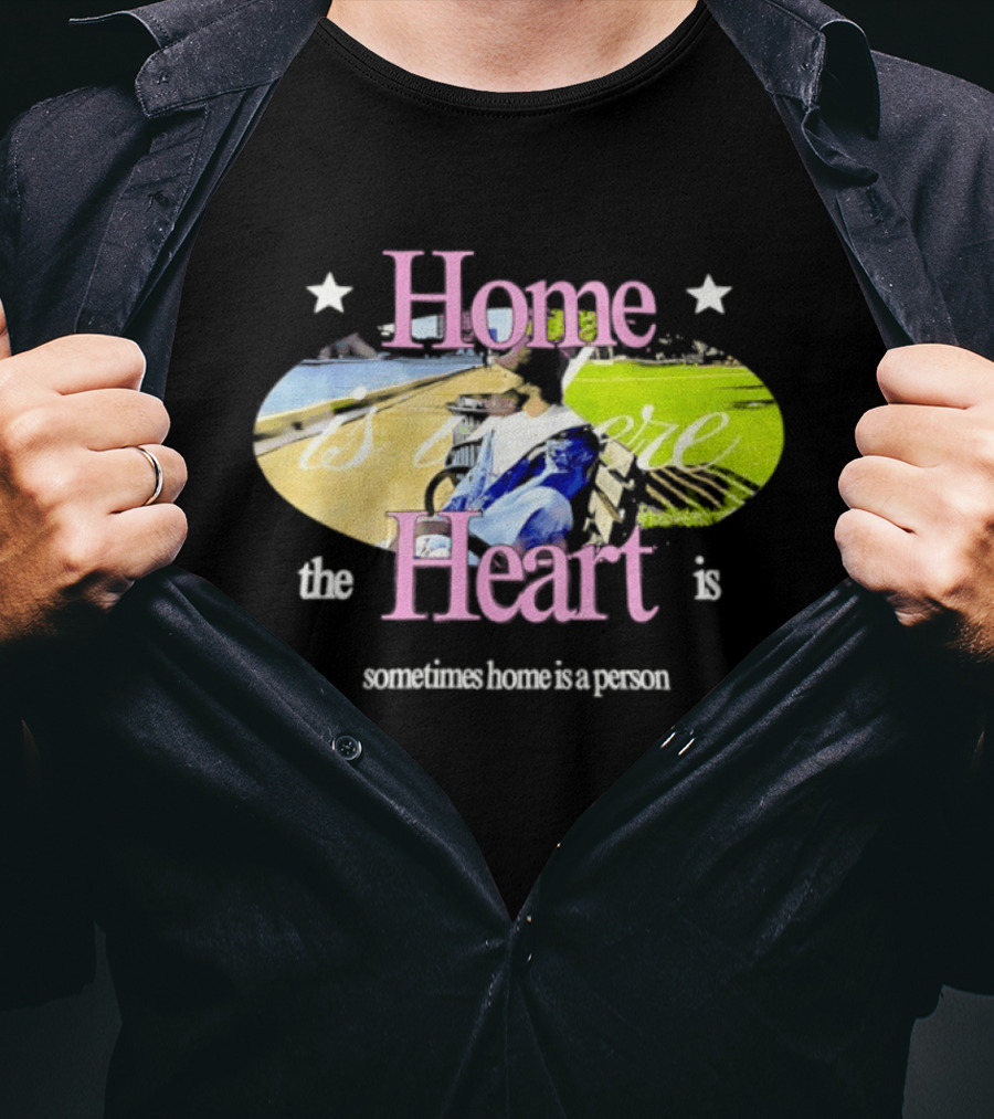 Home Is Where The Heart Is Sometimes Home Is A Person T-Shirt