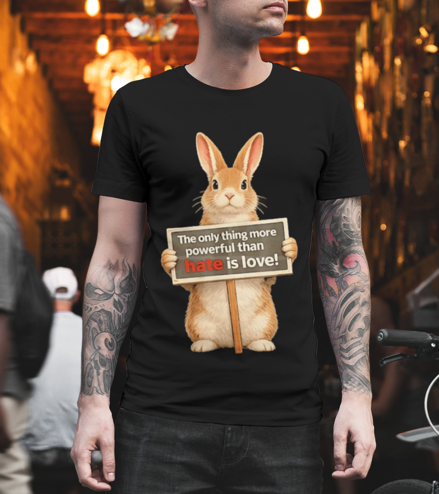 The Only Thing More Powerful Than Hate Is Love Rabbit Sign T-Shirt
