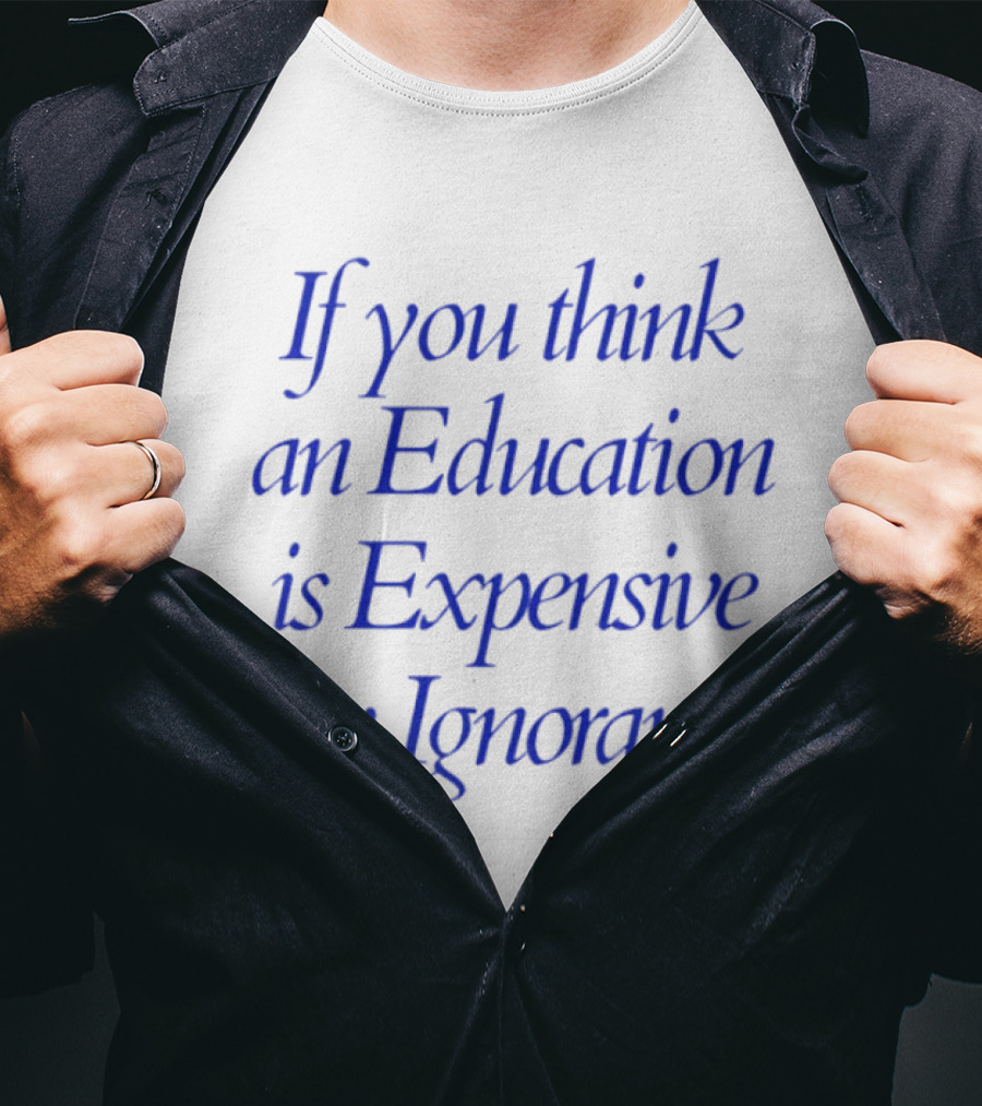 If You Think An Education Is Expensive Try Ignorance T-Shirt