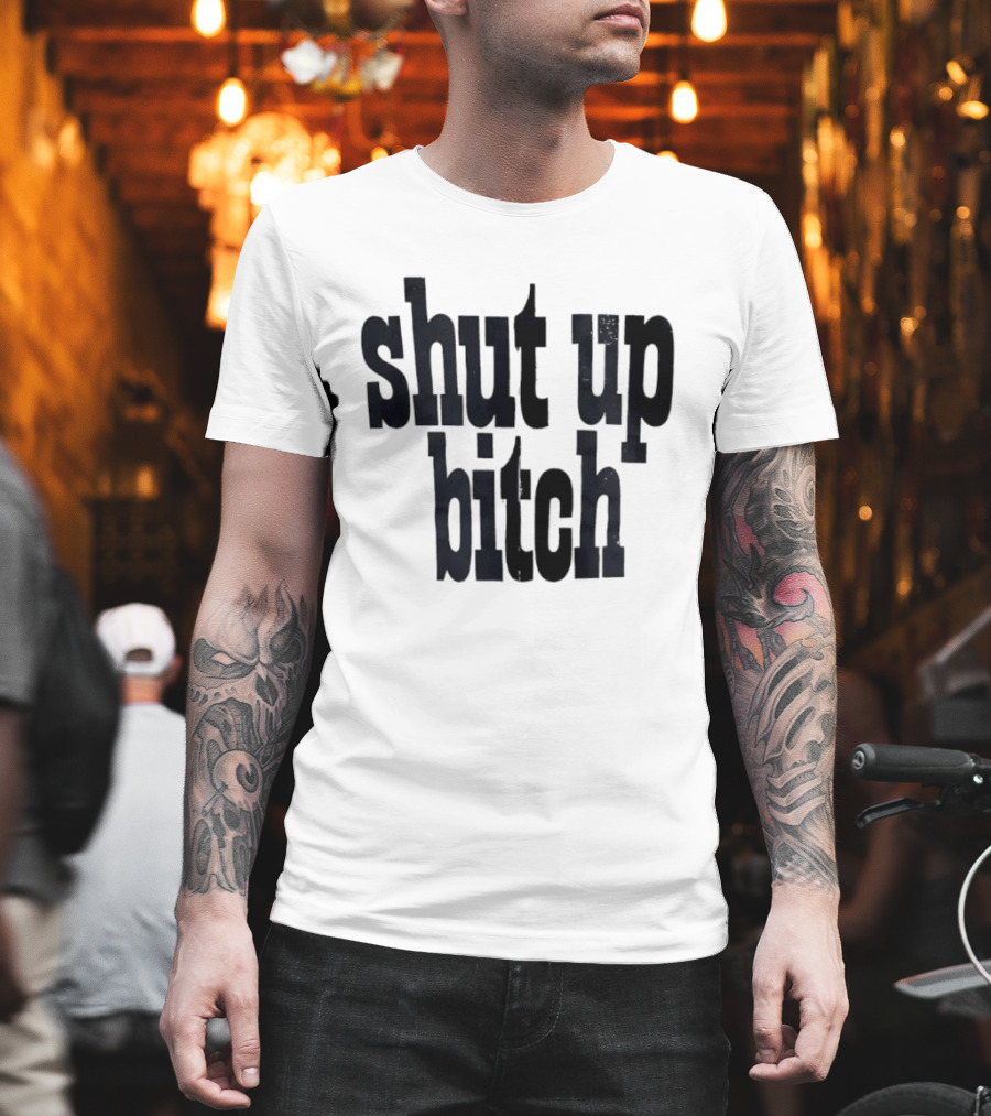 Shut Up Bitch T-Shirt