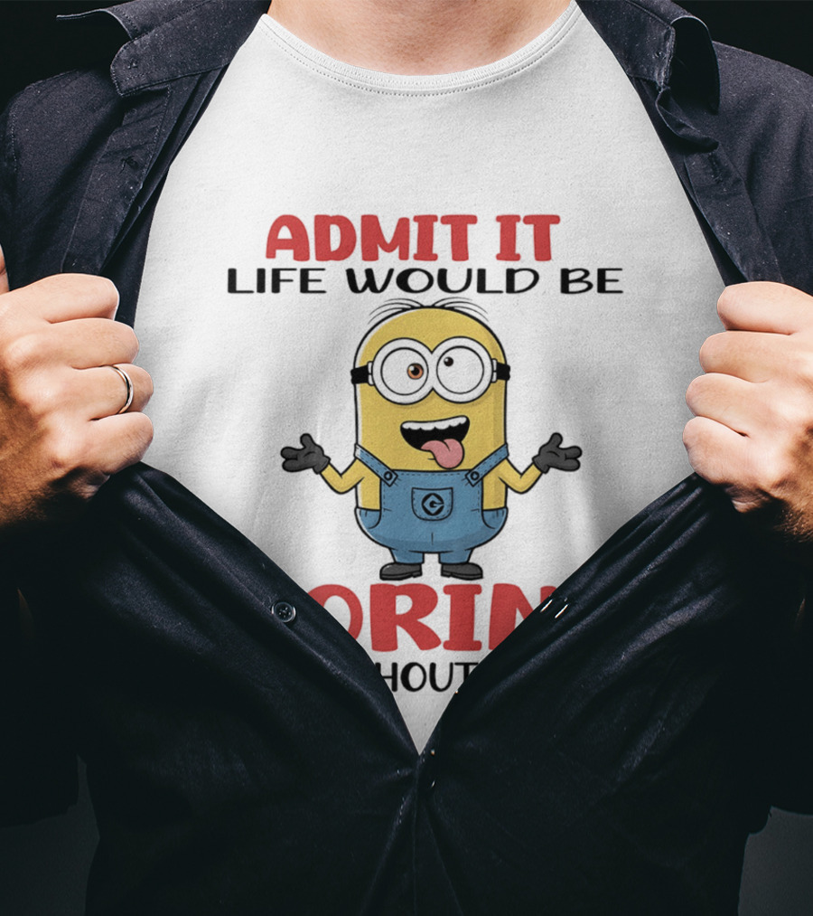 Admit It Life Would Be Boring Without Me Minion Character Fun Saying T-Shirt