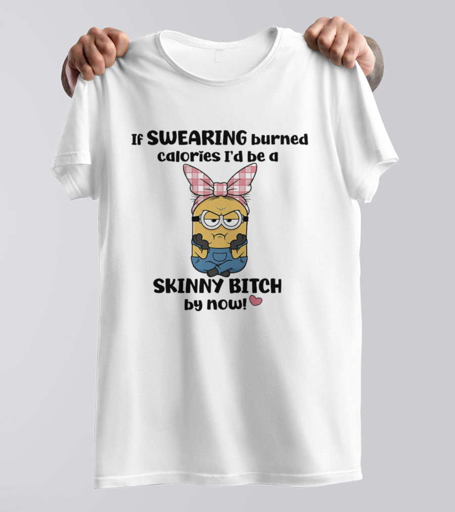 Minions If Swearing Burned Calories I'd Be A Skinny Bitch By Now T-Shirt