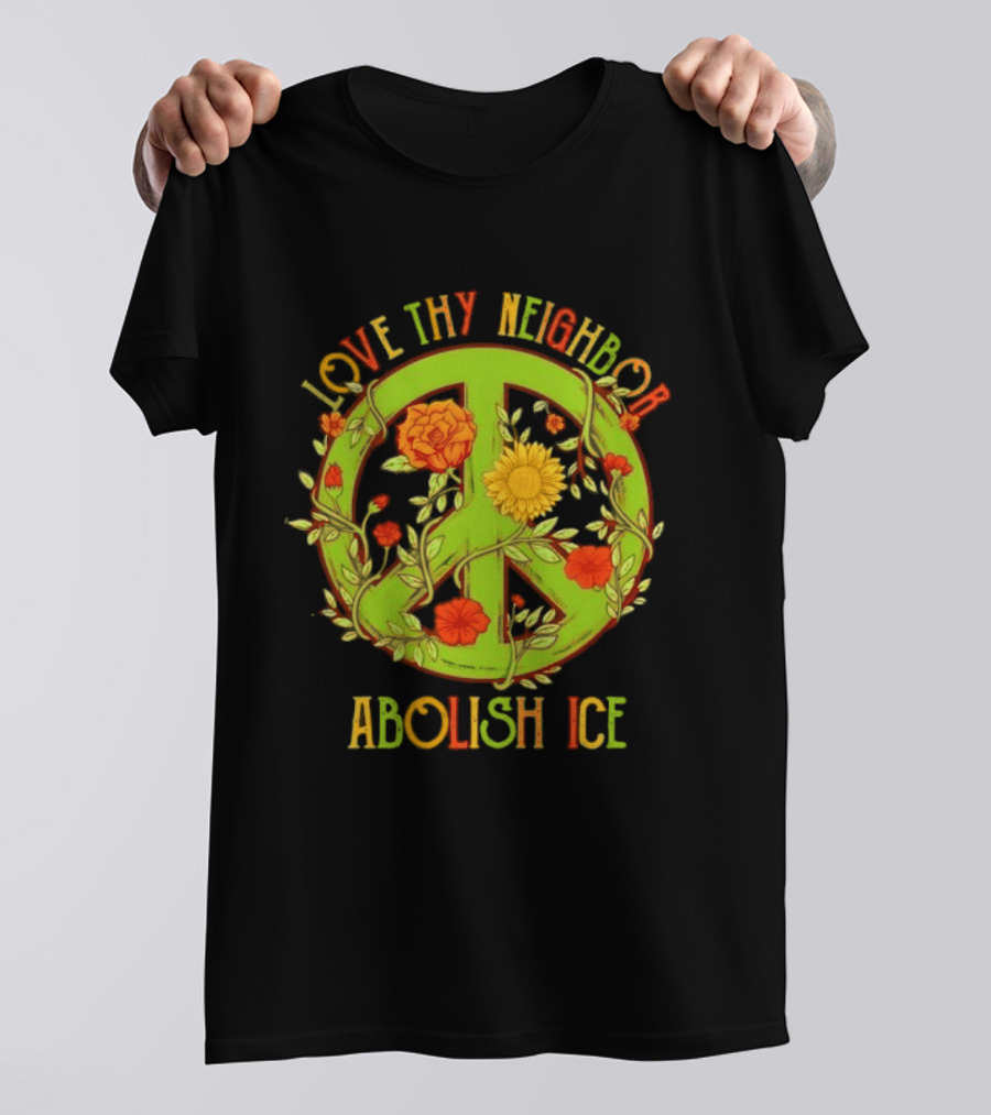 Love Thy Neighbor Peace Sign Abolish ICE Flower Power T-Shirt