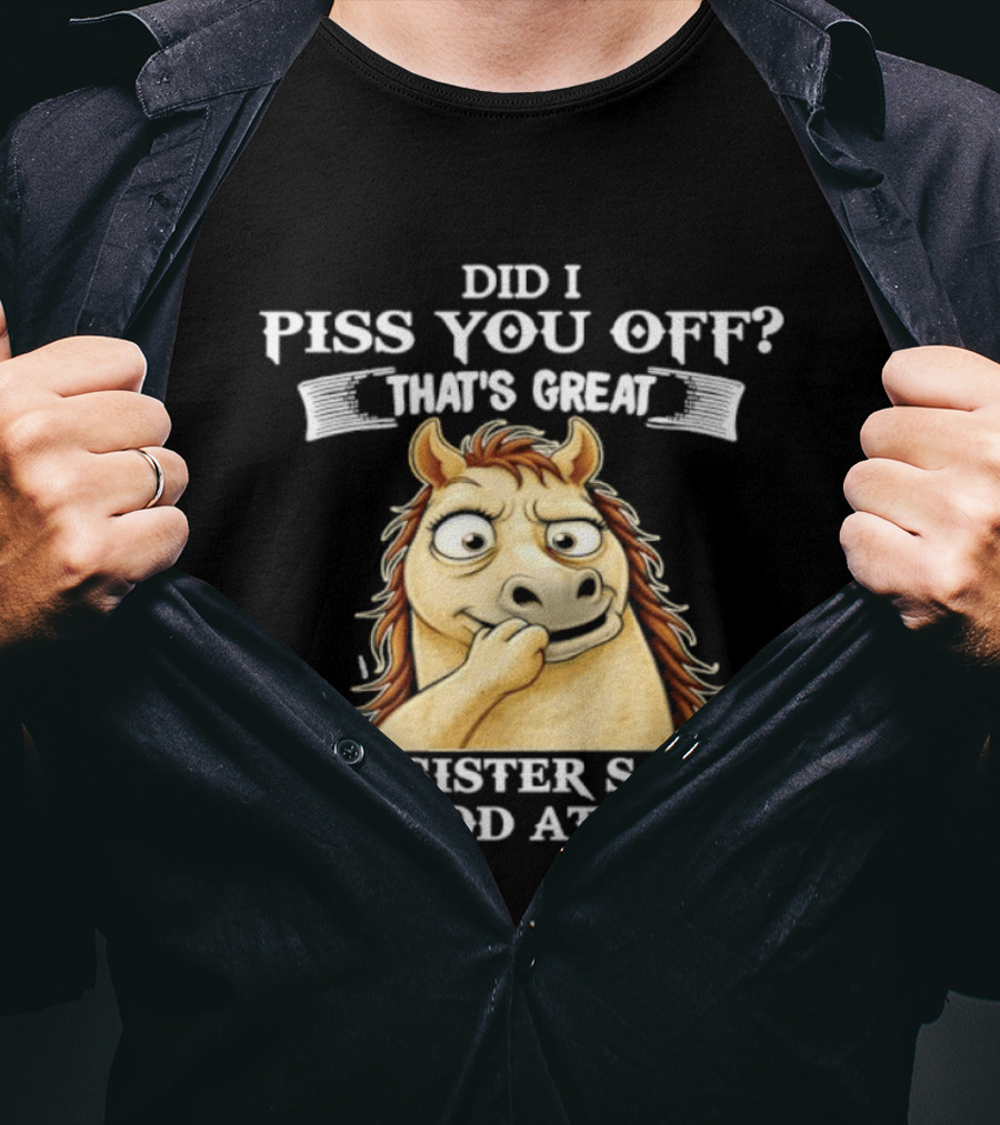 Did I Piss You Off That's Great My Sister Says I'm Good At That Horse T-Shirt