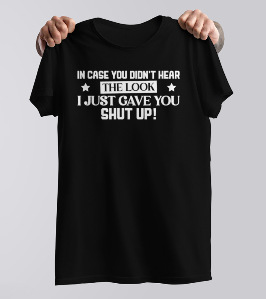 In Case You Didn't Hear The Look I Just Gave You Shut Up Stars T-Shirt