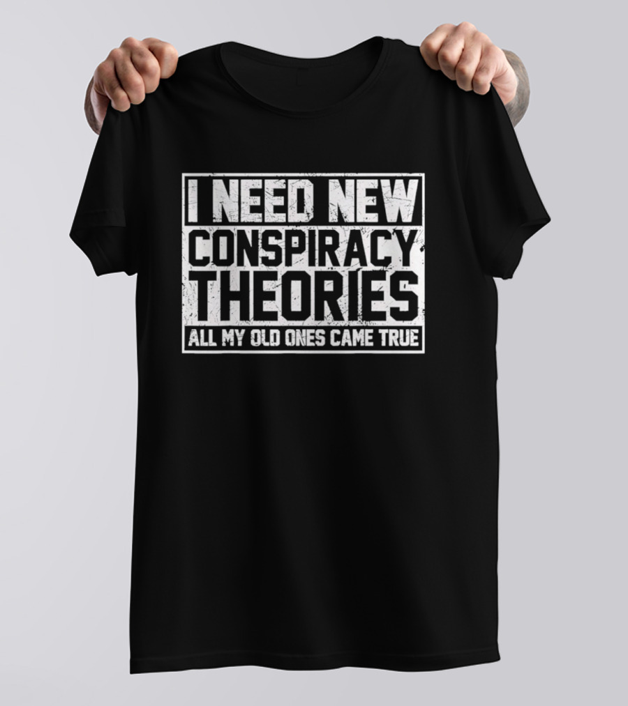 I Need New Conspiracy Theories All My Old Ones Came True T-Shirt