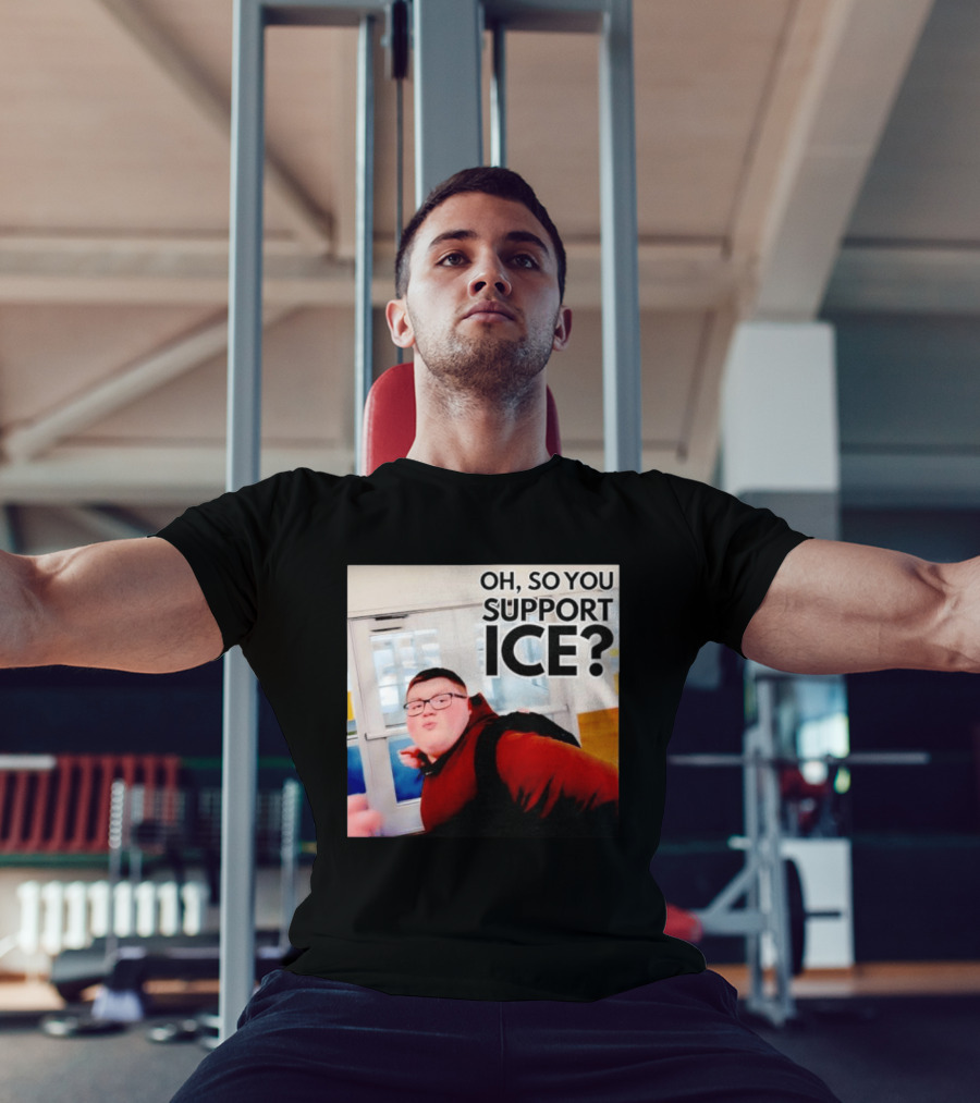Oh So You Support Ice Meme 2026 T-Shirt