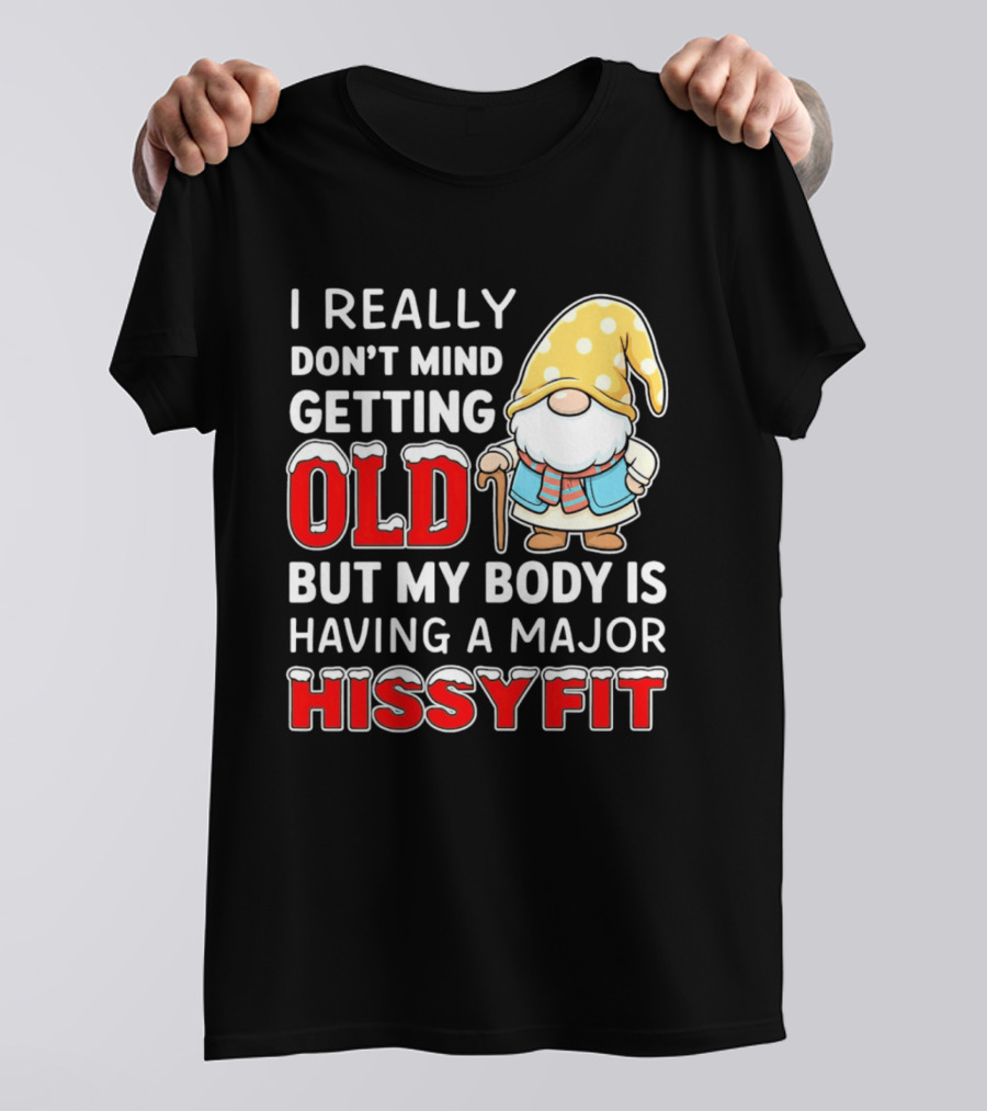 I Really Don't Mind Getting Old But My Body Is Having A Major Hissyfit Gnome T-Shirt