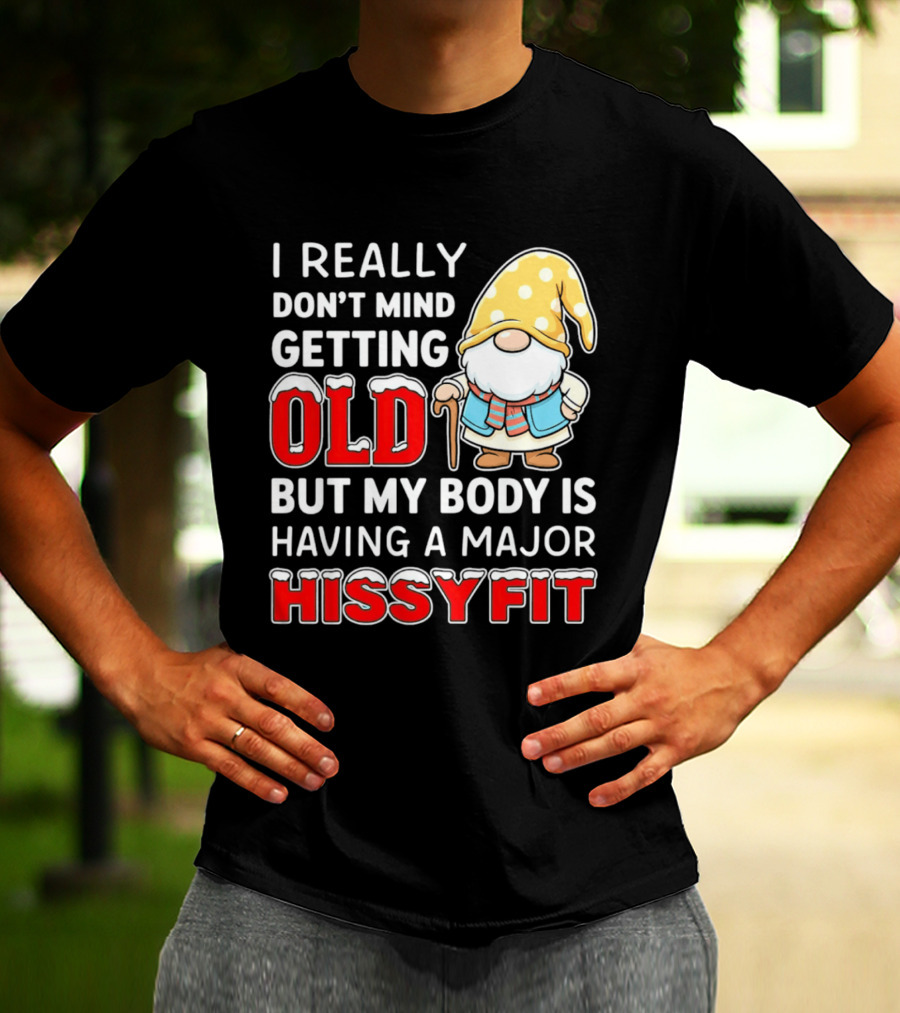 I Really Don't Mind Getting Old But My Body Is Having A Major Hissyfit Gnome T-Shirt