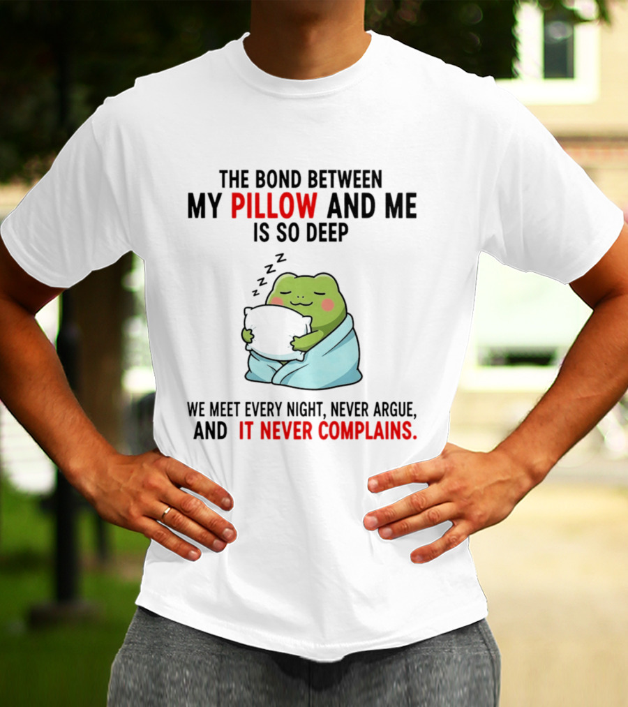 Frog The Bond Between My Pillow And Me Is So Deep We Meet Every Night Never Argue And It Never Complains T-Shirt