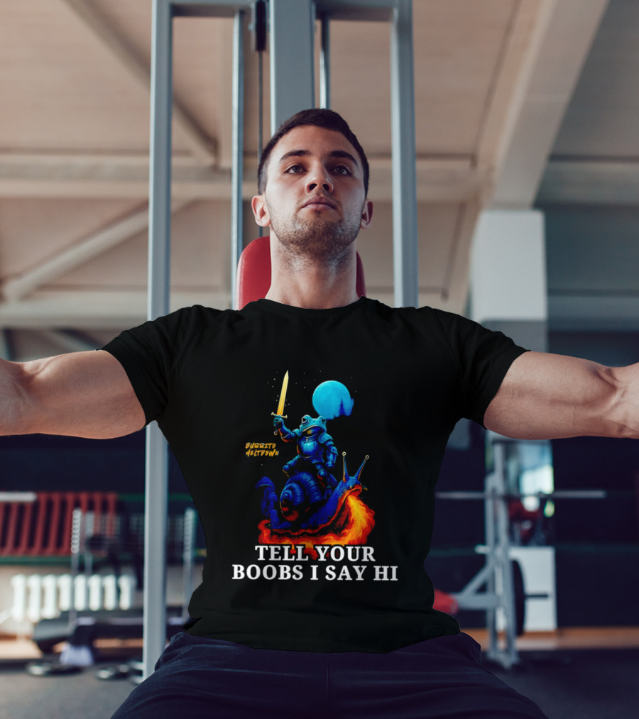 Burrito Meltdown Frog Knight Fire Breathing Snail Tell Your Boobs I Say Hi T-Shirt