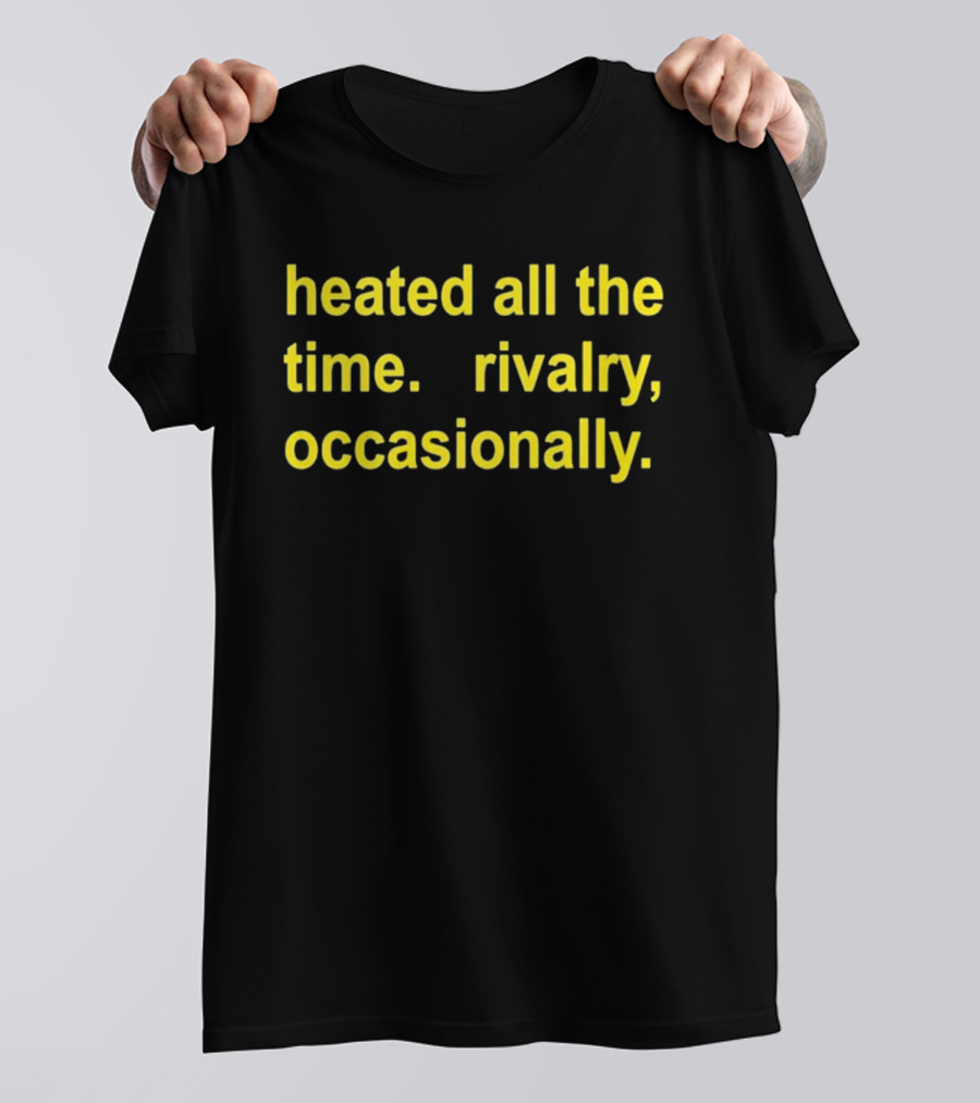 Heated All The Time Rivalry Occasionally T-Shirt