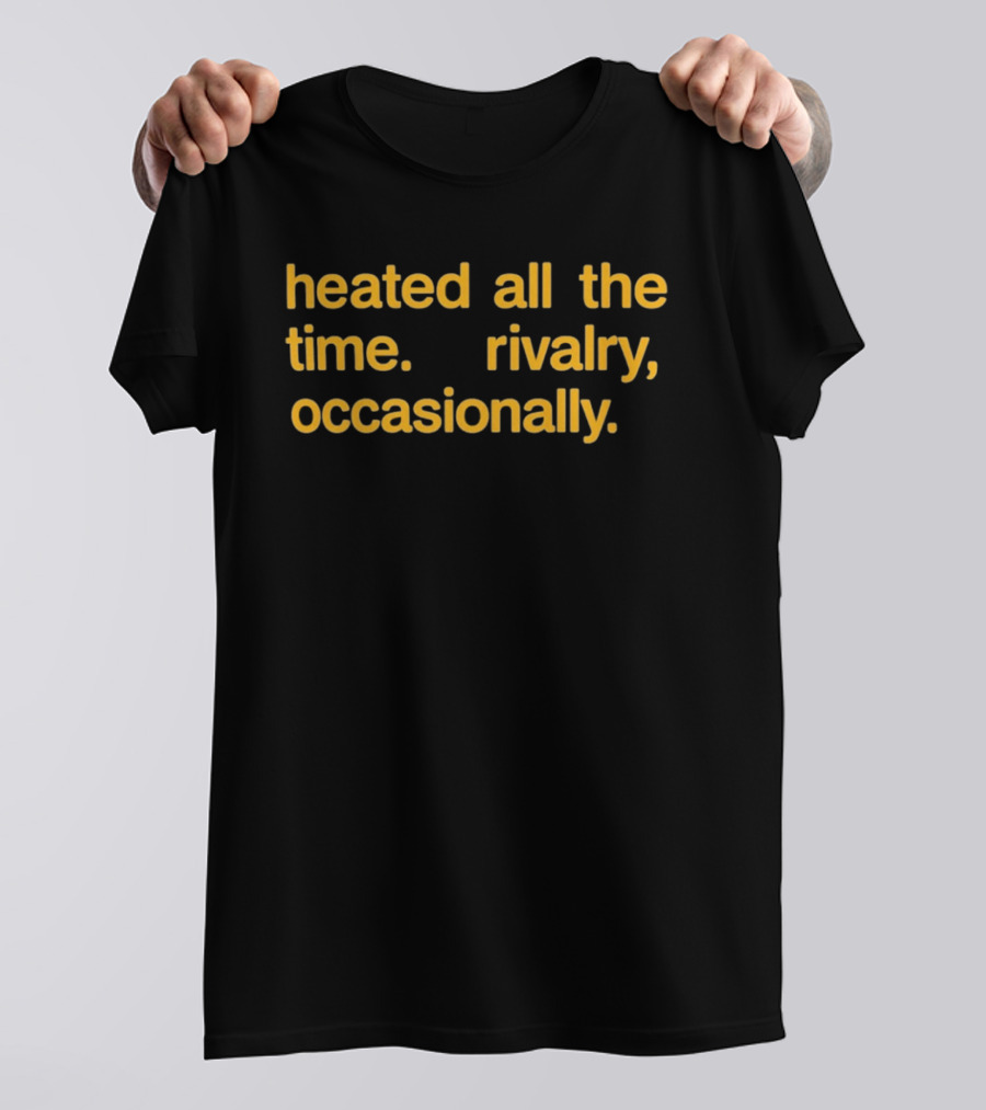 Heated All The Time Rivalry Occasionally T-Shirt
