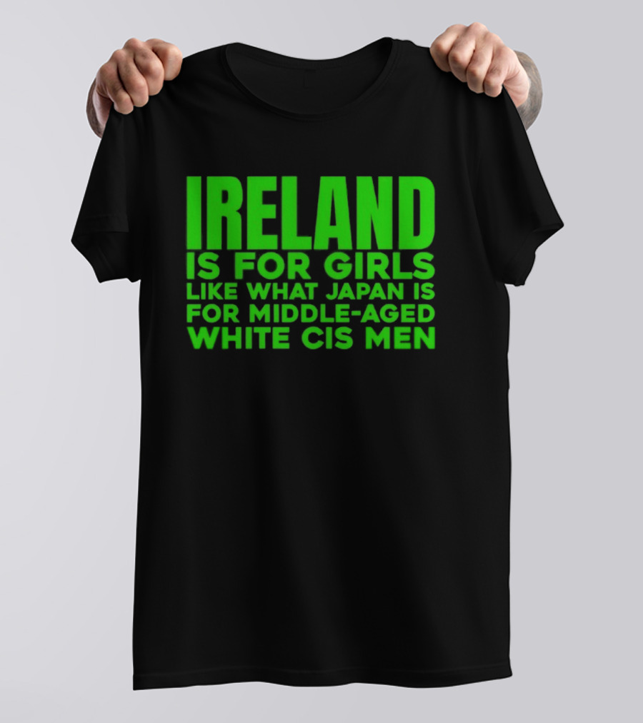 Ireland Is For Girls Like What Japan Is For Middle Aged White Cis Men T-Shirt