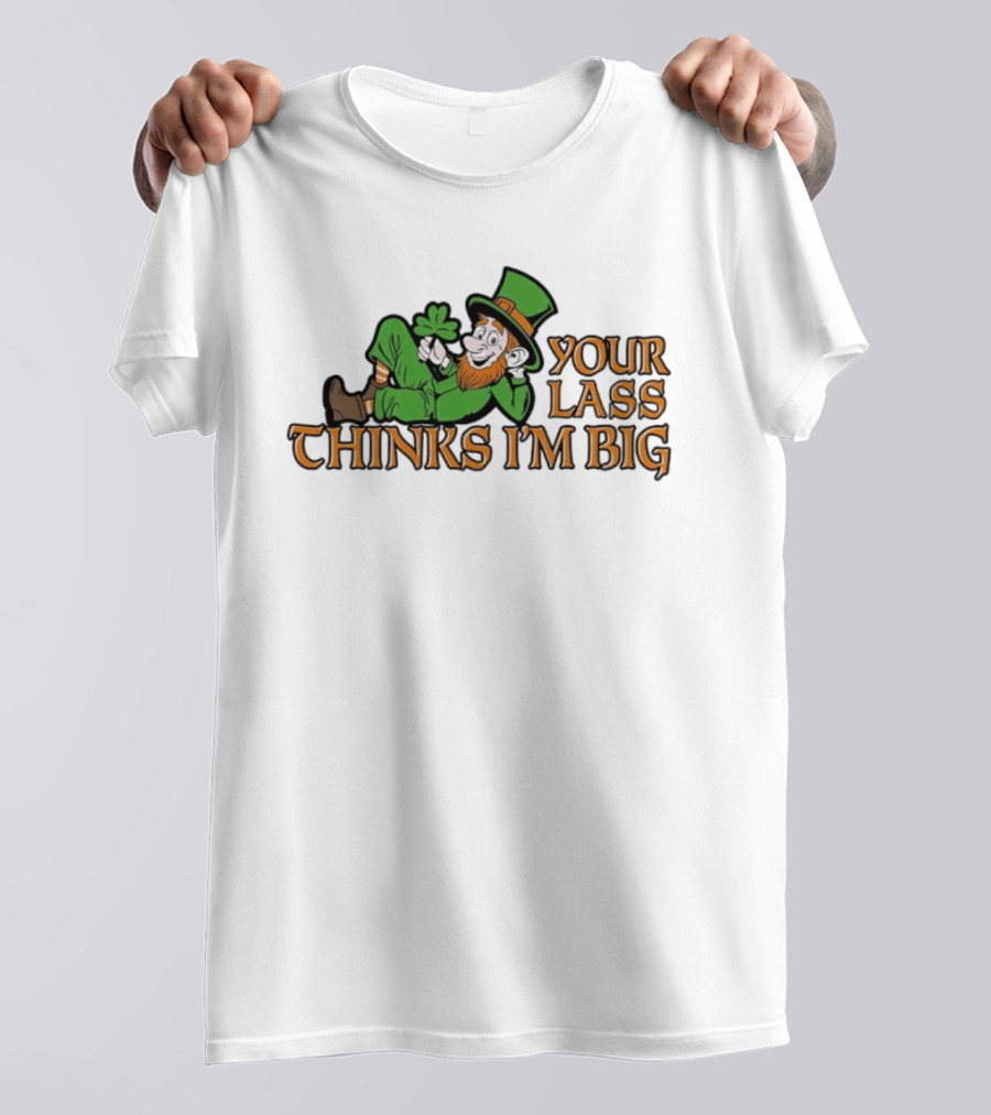 Your Lass Thinks I'm Big Shamrock Leprechaun T-Shirt