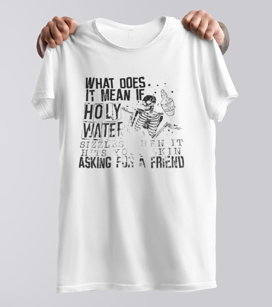 What Does It Mean If Holy Water Sizzles When It Hits Your Skin Asking For A Friend Skeleton With Holy Water Bottle T-Shirt